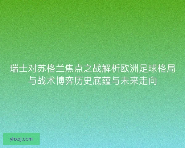 瑞士对苏格兰焦点之战解析欧洲足球格局与战术博弈历史底蕴与未来走向