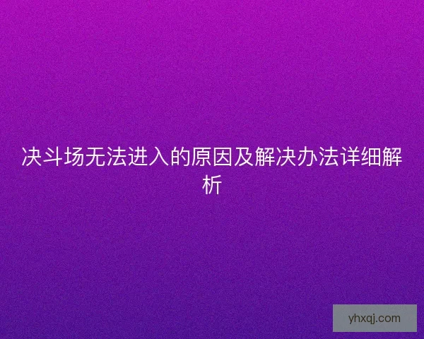 决斗场无法进入的原因及解决办法详细解析