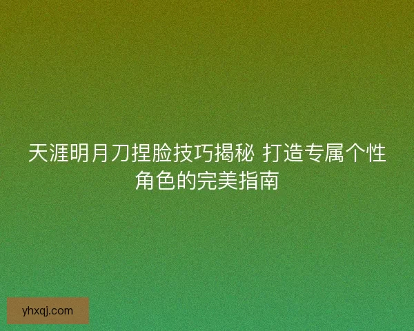 天涯明月刀捏脸技巧揭秘 打造专属个性角色的完美指南