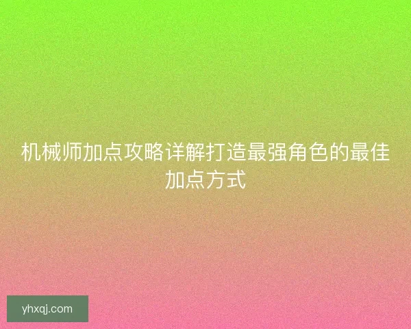 机械师加点攻略详解打造最强角色的最佳加点方式