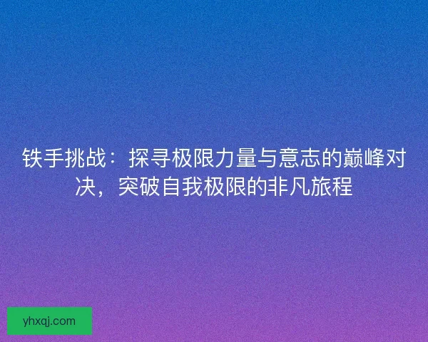 铁手挑战：探寻极限力量与意志的巅峰对决，突破自我极限的非凡旅程