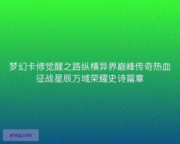 梦幻卡修觉醒之路纵横异界巅峰传奇热血征战星辰万域荣耀史诗篇章
