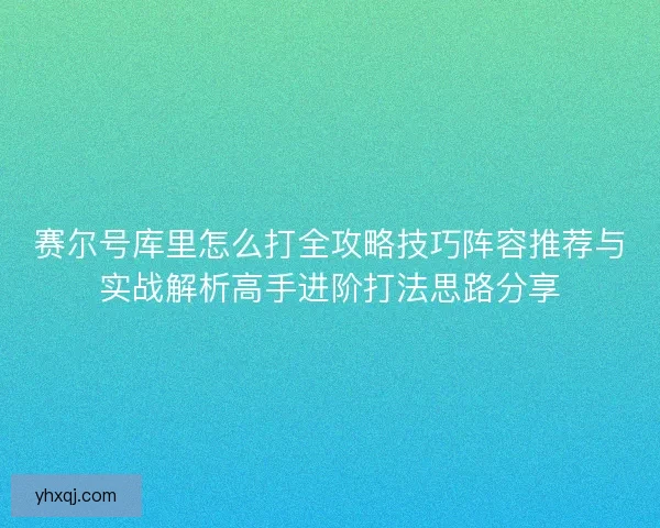 赛尔号库里怎么打全攻略技巧阵容推荐与实战解析高手进阶打法思路分享