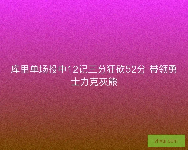 库里单场投中12记三分狂砍52分 带领勇士力克灰熊