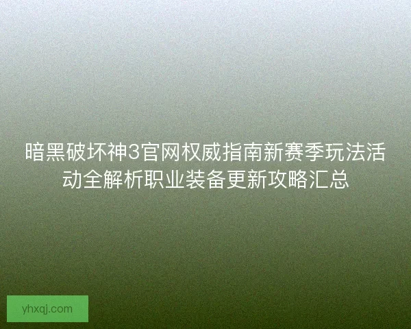 暗黑破坏神3官网权威指南新赛季玩法活动全解析职业装备更新攻略汇总 暗黑破坏神3官网权威指南新赛季玩法活动全解析职业装备更新攻略汇总