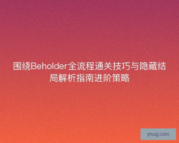 围绕Beholder全流程通关技巧与隐藏结局解析指南进阶策略