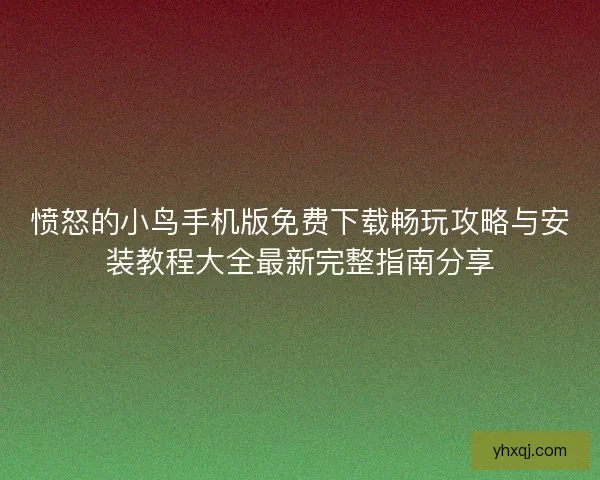 愤怒的小鸟手机版免费下载畅玩攻略与安装教程大全最新完整指南分享