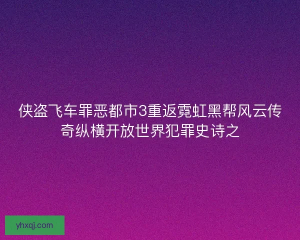 侠盗飞车罪恶都市3重返霓虹黑帮风云传奇纵横开放世界犯罪史诗之