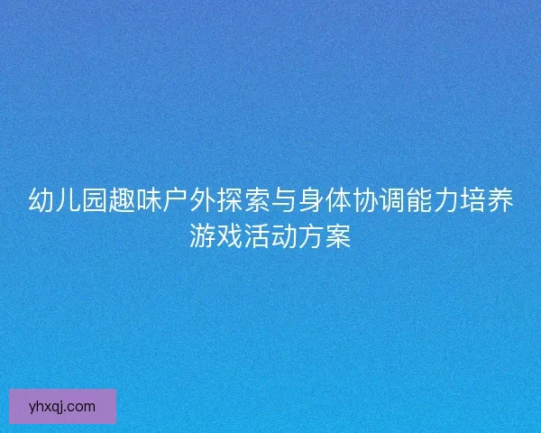 幼儿园趣味户外探索与身体协调能力培养游戏活动方案