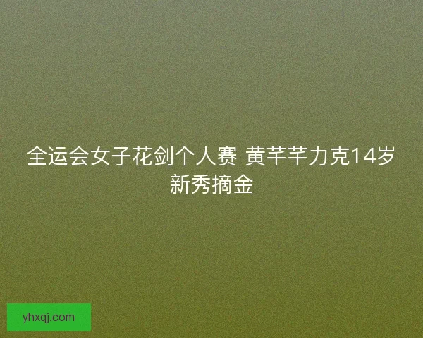 全运会女子花剑个人赛 黄芊芊力克14岁新秀摘金