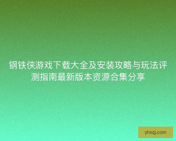 钢铁侠游戏下载大全及安装攻略与玩法评测指南最新版本资源合集分享