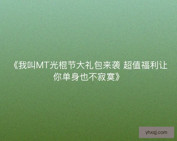 《我叫MT光棍节大礼包来袭 超值福利让你单身也不寂寞》