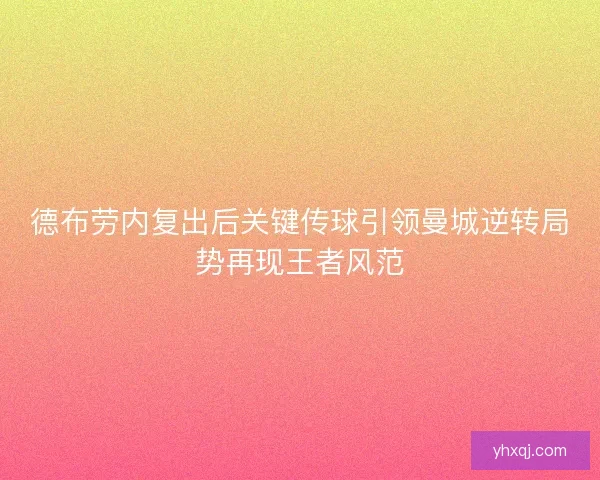 德布劳内复出后关键传球引领曼城逆转局势再现王者风范 德布劳内复出后关键传球引领曼城逆转局势再现王者风范